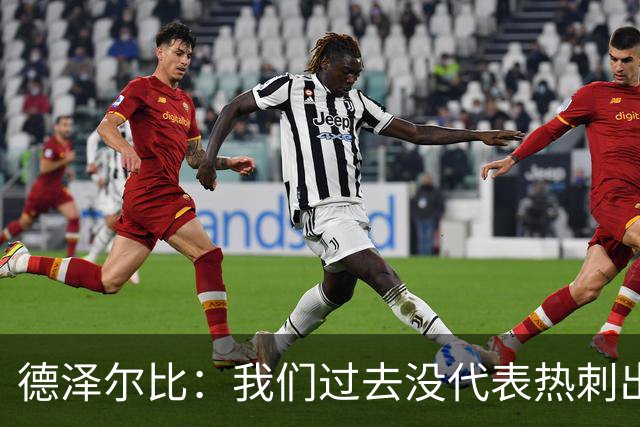 德泽尔比：我们过去没代表热刺出场过，不能把历史战绩当压力