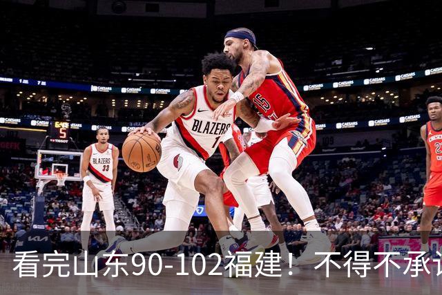 看完山东90-102福建！不得不承认的5个事实，班顿离队进入倒计时