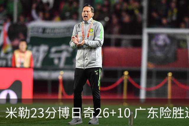 米勒23分博日奇26+10 广东险胜送宁波4连败