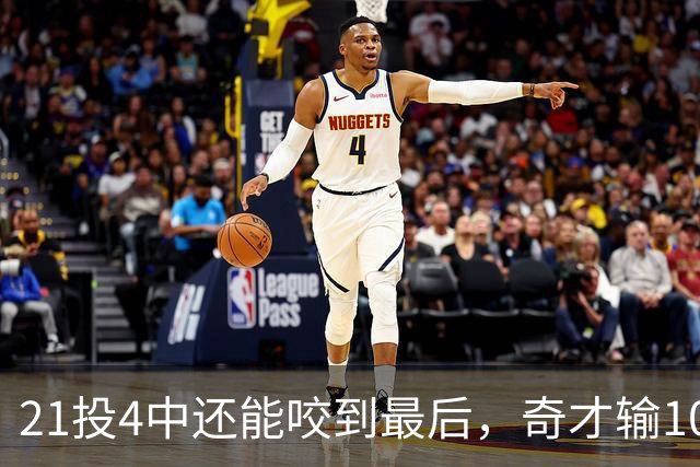 21投4中还能咬到最后，奇才输10分却打出季后赛强度